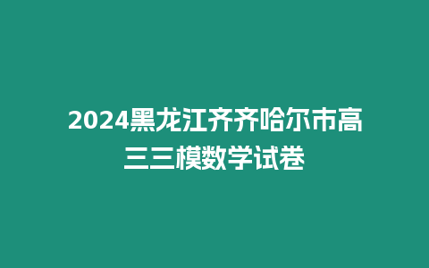 2024黑龍江齊齊哈爾市高三三模數(shù)學(xué)試卷