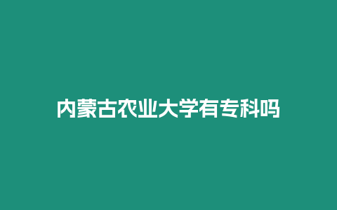 內(nèi)蒙古農(nóng)業(yè)大學(xué)有專科嗎