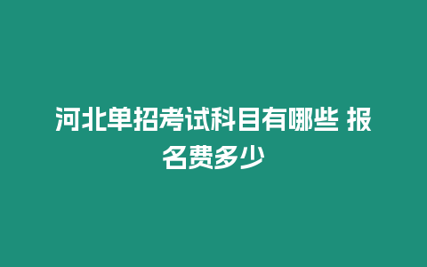 河北單招考試科目有哪些 報名費多少