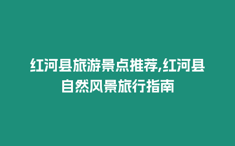 紅河縣旅游景點推薦,紅河縣自然風景旅行指南