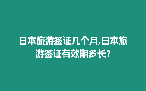 日本旅游簽證幾個(gè)月,日本旅游簽證有效期多長(zhǎng)？