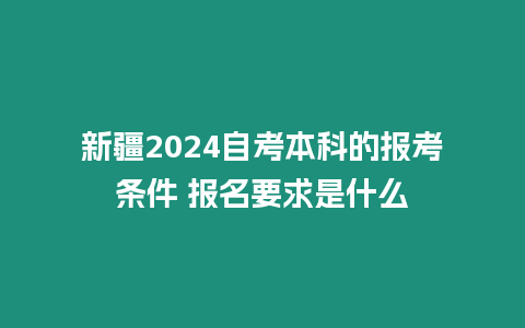 新疆2024自考本科的報考條件 報名要求是什么