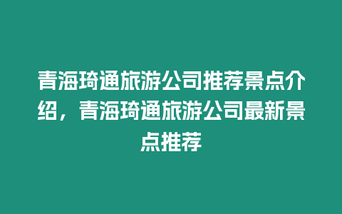 青海琦通旅游公司推薦景點介紹，青海琦通旅游公司最新景點推薦