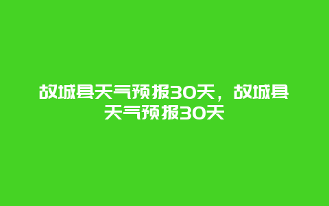 故城縣天氣預報30天，故城縣天氣預報30天