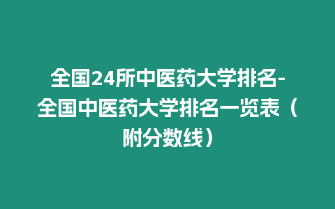 全國24所中醫(yī)藥大學排名-全國中醫(yī)藥大學排名一覽表（附分數(shù)線）