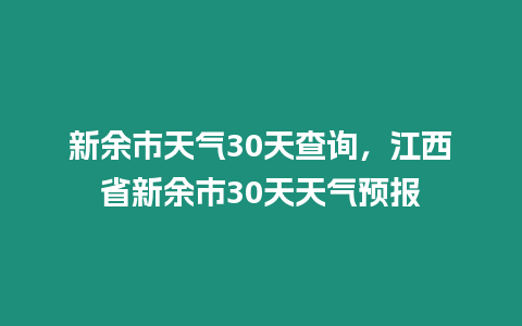 新余市天氣30天查詢，江西省新余市30天天氣預報