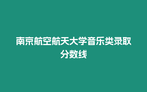 南京航空航天大學音樂類錄取分數(shù)線