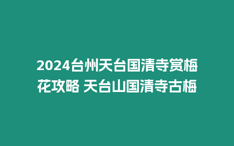 2024臺州天臺國清寺賞梅花攻略 天臺山國清寺古梅