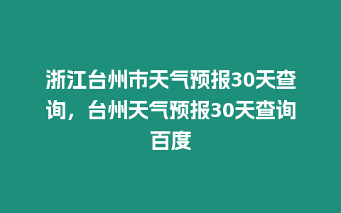 浙江臺州市天氣預報30天查詢，臺州天氣預報30天查詢百度