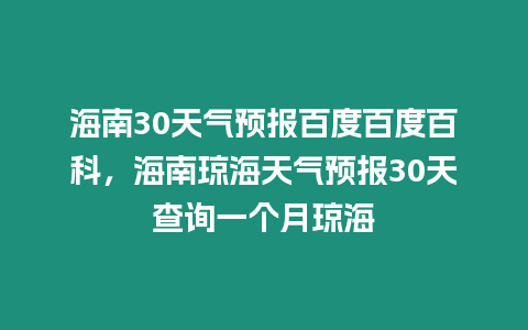 海南30天氣預報百度百度百科，海南瓊海天氣預報30天查詢一個月瓊海