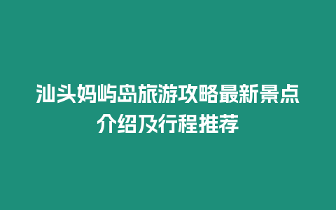 汕頭媽嶼島旅游攻略最新景點介紹及行程推薦