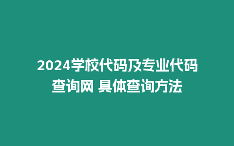 2024學校代碼及專業代碼查詢網?具體查詢方法