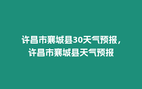 許昌市襄城縣30天氣預報，許昌市襄城縣天氣預報