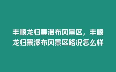 豐順龍歸寨瀑布風景區，豐順龍歸寨瀑布風景區路況怎么樣