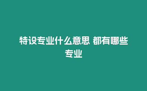 特設專業什么意思 都有哪些專業