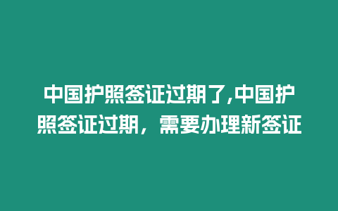 中國護照簽證過期了,中國護照簽證過期，需要辦理新簽證