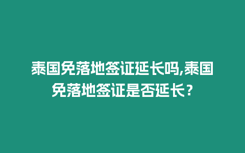 泰國免落地簽證延長嗎,泰國免落地簽證是否延長？