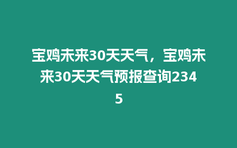 寶雞未來30天天氣，寶雞未來30天天氣預報查詢2345