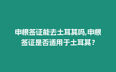 申根簽證能去土耳其嗎,申根簽證是否適用于土耳其？