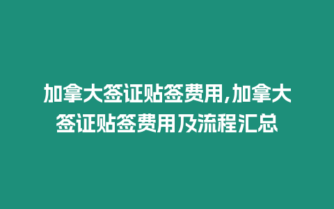 加拿大簽證貼簽費用,加拿大簽證貼簽費用及流程匯總