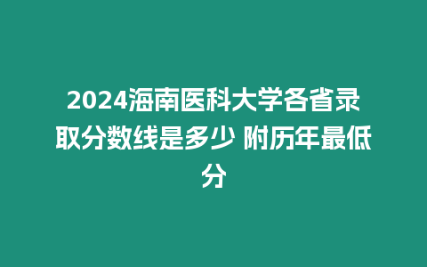 2024海南醫科大學各省錄取分數線是多少 附歷年最低分