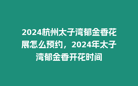 2024杭州太子灣郁金香花展怎么預約，2024年太子灣郁金香開花時間