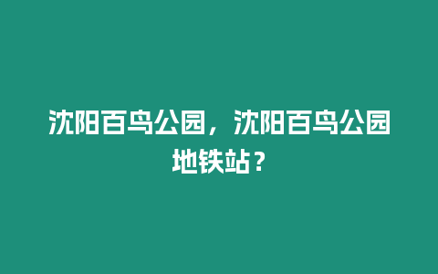 沈陽百鳥公園，沈陽百鳥公園地鐵站？