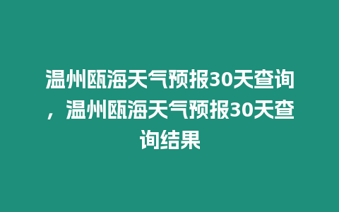 溫州甌海天氣預報30天查詢，溫州甌海天氣預報30天查詢結果