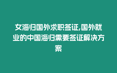 女海歸國外求職簽證,國外就業(yè)的中國海歸需要簽證解決方案