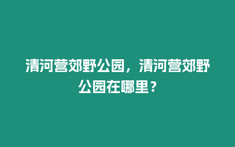 清河營郊野公園，清河營郊野公園在哪里？