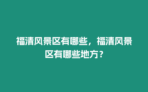 福清風景區有哪些，福清風景區有哪些地方？