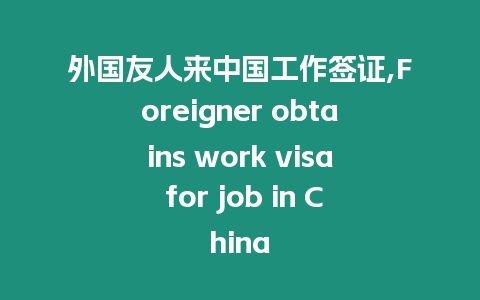 外國(guó)友人來(lái)中國(guó)工作簽證,Foreigner obtains work visa for job in China