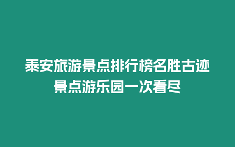 泰安旅游景點排行榜名勝古跡景點游樂園一次看盡