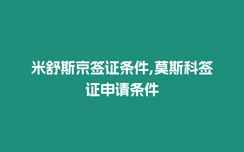 米舒斯京簽證條件,莫斯科簽證申請條件