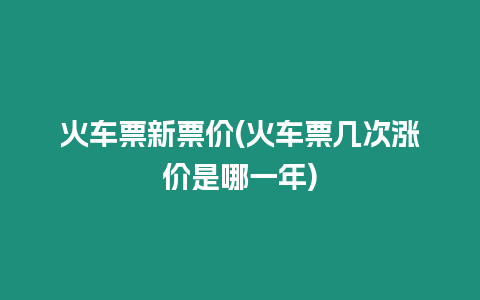 火車票新票價(火車票幾次漲價是哪一年)