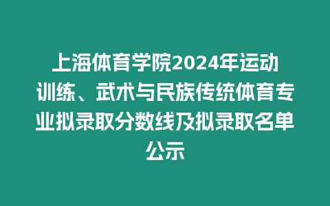 上海體育學院2024年運動訓練、武術與民族傳統體育專業擬錄取分數線及擬錄取名單公示