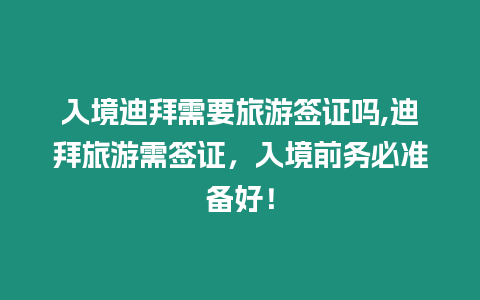 入境迪拜需要旅游簽證嗎,迪拜旅游需簽證，入境前務必準備好！