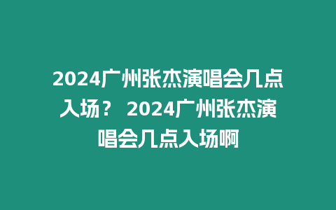 2024廣州張杰演唱會(huì)幾點(diǎn)入場(chǎng)？ 2024廣州張杰演唱會(huì)幾點(diǎn)入場(chǎng)啊