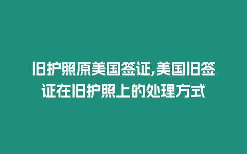 舊護照原美國簽證,美國舊簽證在舊護照上的處理方式