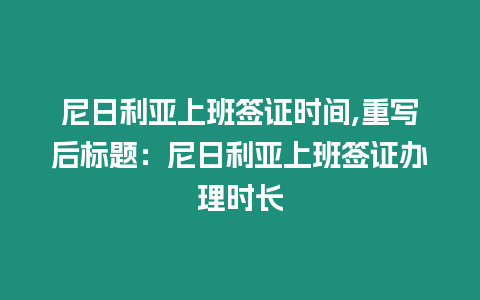 尼日利亞上班簽證時間,重寫后標題：尼日利亞上班簽證辦理時長