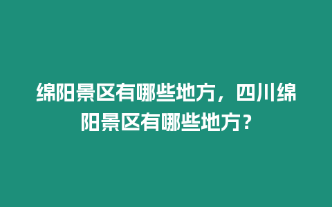 綿陽景區有哪些地方，四川綿陽景區有哪些地方？