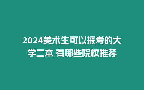 2024美術生可以報考的大學二本 有哪些院校推薦