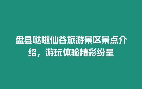 盤縣噠啦仙谷旅游景區(qū)景點介紹，游玩體驗精彩紛呈