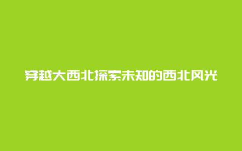 穿越大西北探索未知的西北風(fēng)光