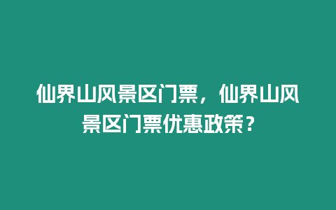 仙界山風景區門票，仙界山風景區門票優惠政策？