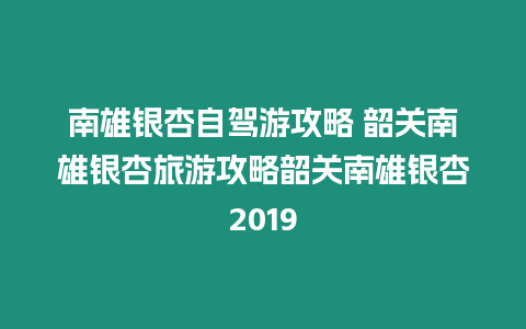 南雄銀杏自駕游攻略 韶關南雄銀杏旅游攻略韶關南雄銀杏2019