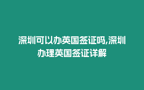 深圳可以辦英國簽證嗎,深圳辦理英國簽證詳解