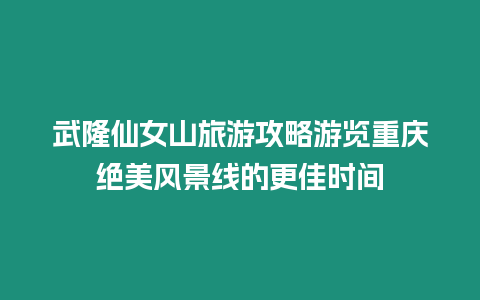 武隆仙女山旅游攻略游覽重慶絕美風景線的更佳時間