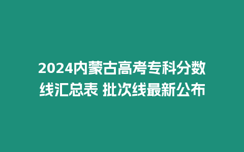 2024內蒙古高考專科分數(shù)線匯總表 批次線最新公布