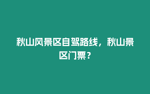 秋山風景區自駕路線，秋山景區門票？